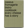 Caseus Fromagerie Bistro Cookbook: Every Cheese Has A Story door Jason Sobocinski