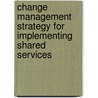Change Management Strategy For Implementing Shared Services by Martin Wenderoth