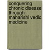 Conquering Chronic Disease Through Maharishi Vedic Medicine door Linda Egenes