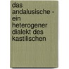 Das Andalusische - Ein Heterogener Dialekt Des Kastilischen by Kathrin Herz