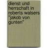 Dienst Und Herrschaft In Roberts Walsers "Jakob Von Gunten" by Carolin Catharina Wolf