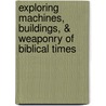 Exploring Machines, Buildings, & Weaponry Of Biblical Times by Max Schwartz