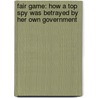 Fair Game: How A Top Spy Was Betrayed By Her Own Government by Valerie Plame Wilson