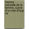 Histoire Naturelle de La Femme, Suivie D'Un Trait D'Hygi Ne door Jacques Joseph Moreau