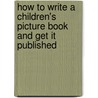 How To Write A Children's Picture Book And Get It Published door Andrea Shavick