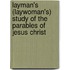 Layman's (Laywoman's) Study Of The Parables Of Jesus Christ