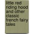 Little Red Riding Hood And Other Classic French Fairy Tales