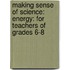 Making Sense Of Science: Energy: For Teachers Of Grades 6-8