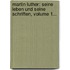 Martin Luther: Seine Leben Und Seine Schriften, Volume 1...