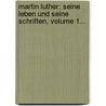 Martin Luther: Seine Leben Und Seine Schriften, Volume 1... by Julius K. Stlin