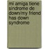 Mi Amiga Tiene Sindrome De Down/My Friend Has Down Syndrome
