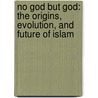 No God But God: The Origins, Evolution, And Future Of Islam by Reza Aslan