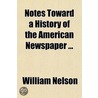 Notes Toward A History Of The American Newspaper (Volume 1) door William Nelson