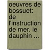 Oeuvres De Bossuet: De L'Instruction De Mer. Le Dauphin ... door Jacques B. Bossuet