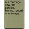Our Marriage Vow, The Service, Hymns, Record Of Marriage... door Matrimony Form Of