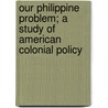 Our Philippine Problem; A Study Of American Colonial Policy door Henry Parker Willis