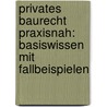 Privates Baurecht Praxisnah: Basiswissen Mit Fallbeispielen by Cornelius Pfisterer