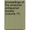 Proceedings Of The American Antiquarian Society (Volume 17) by Society of American Antiquarian