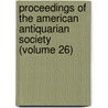 Proceedings Of The American Antiquarian Society (Volume 26) by Society of American Antiquarian