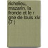Richelieu, Mazarin, La Fronde Et Le R Gne De Louis Xiv (7 )