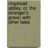 Ringstead Abbey, Or, The Stranger's Grave; With Other Tales door Jane Alice Sargant