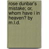 Rose Dunbar's Mistake; Or, Whom Have I In Heaven? By M.L.D. by Mary L. Dodds