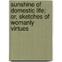 Sunshine Of Domestic Life; Or, Sketches Of Womanly Virtues