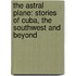 The Astral Plane: Stories Of Cuba, The Southwest And Beyond