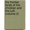 The Frontier Lands Of The Christian And The Turk (Volume 2) door James Skene