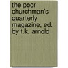 The Poor Churchman's Quarterly Magazine, Ed. By T.K. Arnold by Thomas Kerchever Arnold