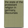 The State Of The Protestant Religion In Germany, Discourses by Hugh James Rose