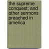 The Supreme Conquest; And Other Sermons Preached In America door William Lonsdale Watkinson