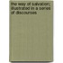 The Way Of Salvation; Illustrated In A Series Of Discourses