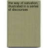 The Way Of Salvation; Illustrated In A Series Of Discourses by Albert Barnes