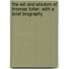 The Wit And Wisdom Of Thomas Fuller; With A Brief Biography door Thomas Fuller