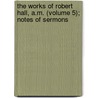 The Works Of Robert Hall, A.M. (Volume 5); Notes Of Sermons by Robert Hall