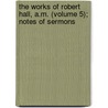 The Works Of Robert Hall, A.M. (Volume 5); Notes Of Sermons door Robert Hall