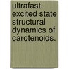 Ultrafast Excited State Structural Dynamics Of Carotenoids. by Matthew Allen Prantil