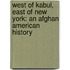West Of Kabul, East Of New York: An Afghan American History