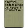 A Practical Guide to Private Participation in Infrastructure door Jeffrey John Delmon