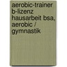 Aerobic-Trainer B-Lizenz Hausarbeit Bsa, Aerobic / Gymnastik by Ruth Baumann