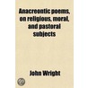 Anacreontic Poems, On Religious, Moral And Pastoral Subjects by John Wright