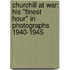 Churchill At War: His "Finest Hour" In Photographs 1940-1945