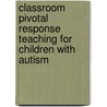 Classroom Pivotal Response Teaching For Children With Autism by Cynthia Bolduc