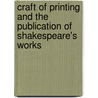 Craft Of Printing And The Publication Of Shakespeare's Works by George Walton Williams