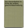 Das Alexanderbild Im Lichte Der Antiken Geschichtsschreibung by Carsten Becker