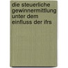 Die Steuerliche Gewinnermittlung Unter Dem Einfluss Der Ifrs door Marco Piltz