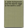 E. Aster Bunnymund And The Warrior Eggs At The Earth's Core! by William Joyce