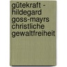 Gütekraft - Hildegard Goss-Mayrs christliche Gewaltfreiheit by Martin Arnold