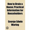 How To Drain A House; Practical Information For Householders door George E. Waring